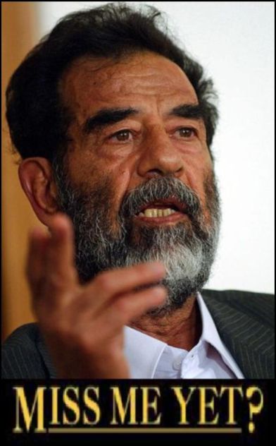 We'll not be surprised if Iraqis start seeing billboards with 'Miss me yet?' under Saddam's picture! We'll not be surprised if Iraqis start seeing billboards with 'Miss me yet?' under Saddam's picture!